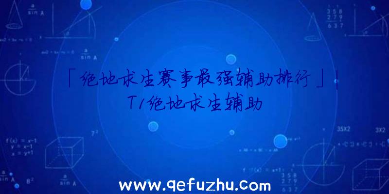 「绝地求生赛事最强辅助排行」|T1绝地求生辅助